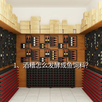 1、酒糟怎么发酵成鱼饲料？