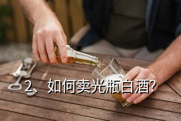 2、如何卖光瓶白酒？