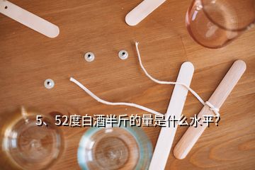 5、52度白酒半斤的量是什么水平？