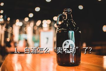 1、白酒怎么“卖不动”了？