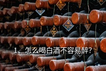 1、怎么喝白酒不容易醉？