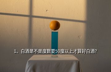 1、白酒是不是度数要50度以上才算好白酒？