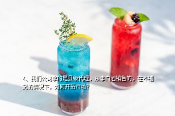 4、我们公司拿的是县级代理，从事白酒销售的，在不铺货的情况下，如何开拓市场？