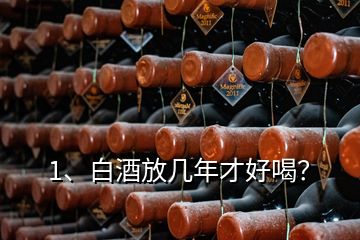 1、白酒放几年才好喝？