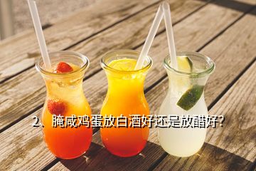 2、腌咸鸡蛋放白酒好还是放醋好？