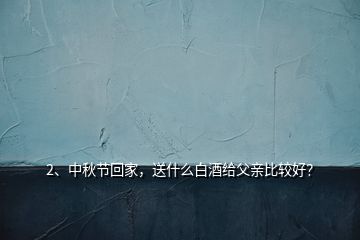 2、中秋节回家，送什么白酒给父亲比较好？