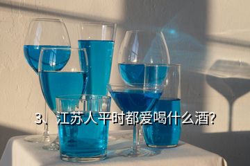 3、江苏人平时都爱喝什么酒？