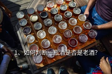 1、如何判断一瓶酒是否是老酒？