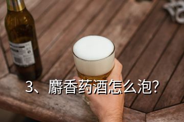 3、麝香药酒怎么泡？