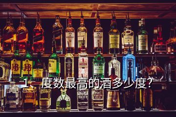 1、度数最高的酒多少度？