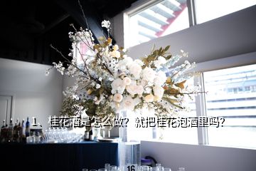 1、桂花酒是怎么做？就把桂花泡酒里吗？