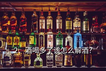 2、酒喝多了该怎么解酒？