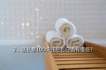 2、送长辈100块钱左右白酒有哪些？