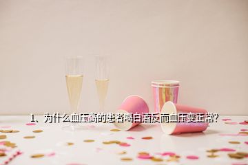 1、为什么血压高的患者喝白酒反而血压变正常？