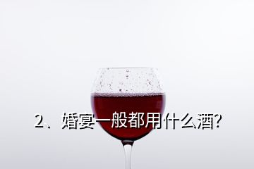 2、婚宴一般都用什么酒？