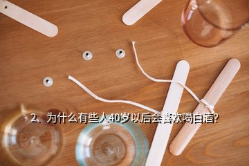 2、为什么有些人40岁以后会喜欢喝白酒？