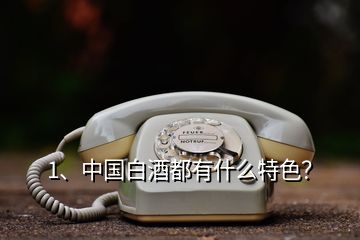 1、中国白酒都有什么特色？