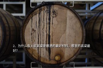 2、为什么有人说高粱是酿酒的最好材料，哪里的高粱最好？