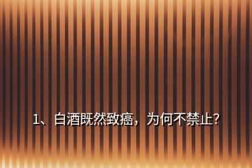 1、白酒既然致癌，为何不禁止？