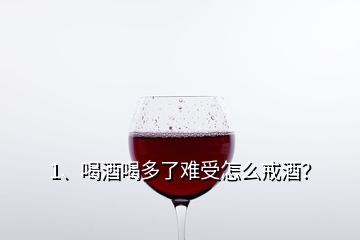 1、喝酒喝多了难受怎么戒酒？