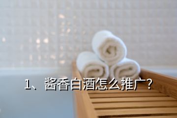 1、酱香白酒怎么推广？