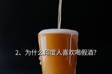 2、为什么印度人喜欢喝假酒？