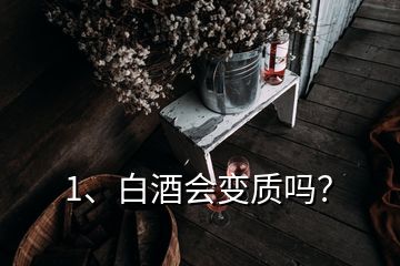 1、白酒会变质吗？