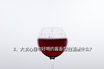 3、大家心目中好喝的酱香型白酒是什么？