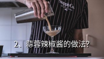 2、蒜蓉辣椒酱的做法？