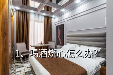 1、喝酒烧心怎么办？