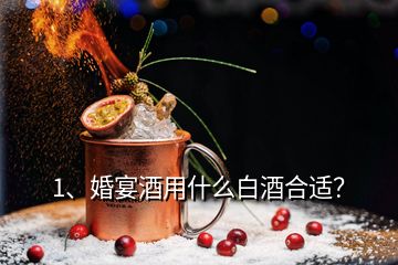 1、婚宴酒用什么白酒合适？