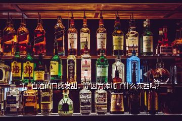 1、白酒的口感发甜，是因为添加了什么东西吗？