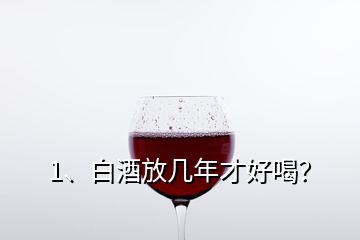 1、白酒放几年才好喝？