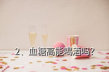 2、血糖高能喝酒吗？