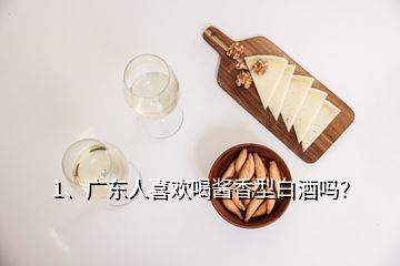 1、广东人喜欢喝酱香型白酒吗？