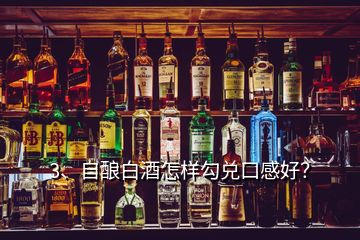 3、自酿白酒怎样勾兑口感好？