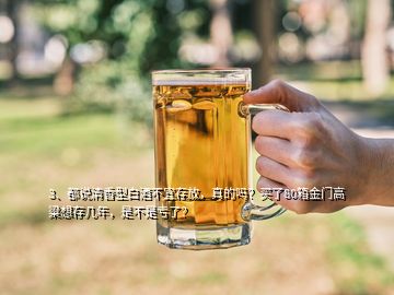 3、都说清香型白酒不宜存放，真的吗？买了80箱金门高粱想存几年，是不是亏了？