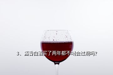 3、酱香白酒买了两年都不喝会过期吗？