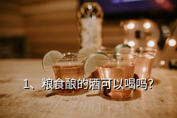 1、粮食酿的酒可以喝吗？