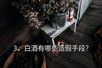 3、白酒有哪些造假手段？