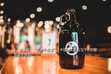 2、俗话说：“无酒不成席”，中国酒文化在当下农村都有哪些体现？