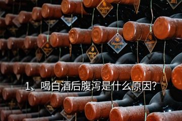 1、喝白酒后腹泻是什么原因？