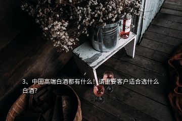 3、中国高端白酒都有什么！请重要客户适合选什么白酒？