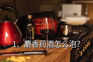 1、麝香药酒怎么泡？