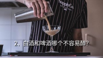 2、白酒和啤酒哪个不容易醉？