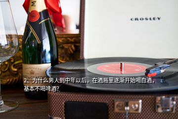 2、为什么男人到中年以后，在酒局里逐渐开始喝白酒，基本不喝啤酒？