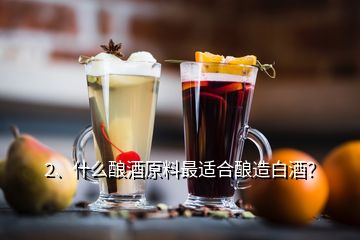 2、什么酿酒原料最适合酿造白酒？