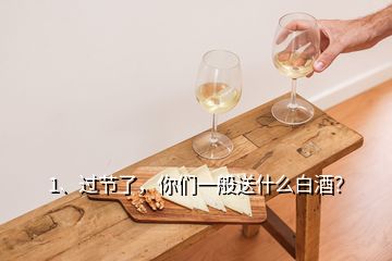 1、过节了，你们一般送什么白酒？