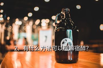 2、有什么方法可以缓解宿醉？