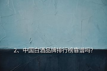 2、中国白酒品牌排行榜靠谱吗？